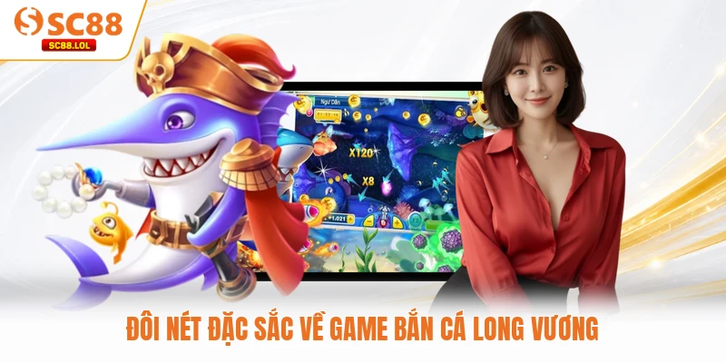 Bắn Cá Long Vương SC88 - Thách Thức Bản Lĩnh Tay Súng Cừ Khôi Đôi nét đặc sắc về game bắn cá Long Vương