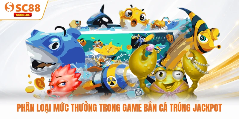 Bắn Cá Trúng Jackpot Là Gì Cùng Các Chiến Thuật Đỉnh Cao 2026 Phân loại mức thưởng trong game bắn cá trúng Jackpot
