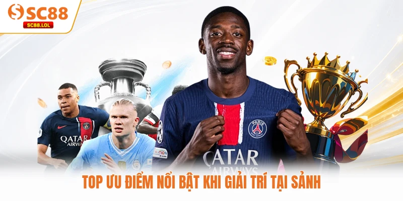 Top ưu điểm nổi bật khi giải trí tại sảnh